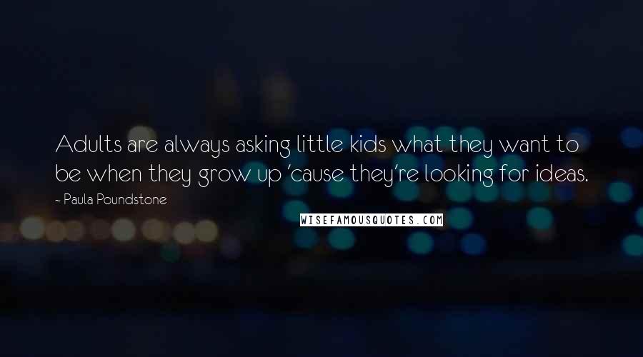 Paula Poundstone Quotes: Adults are always asking little kids what they want to be when they grow up 'cause they're looking for ideas.