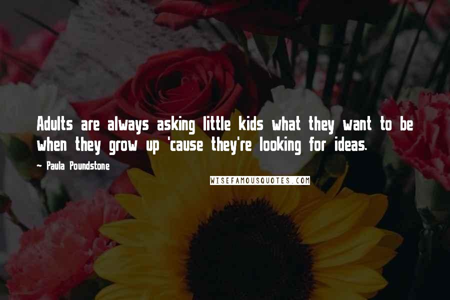 Paula Poundstone Quotes: Adults are always asking little kids what they want to be when they grow up 'cause they're looking for ideas.