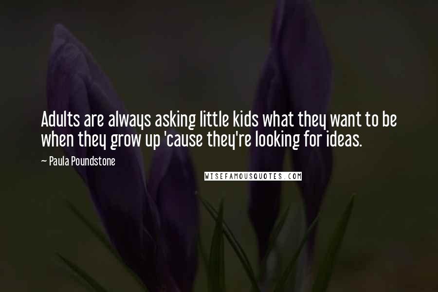 Paula Poundstone Quotes: Adults are always asking little kids what they want to be when they grow up 'cause they're looking for ideas.