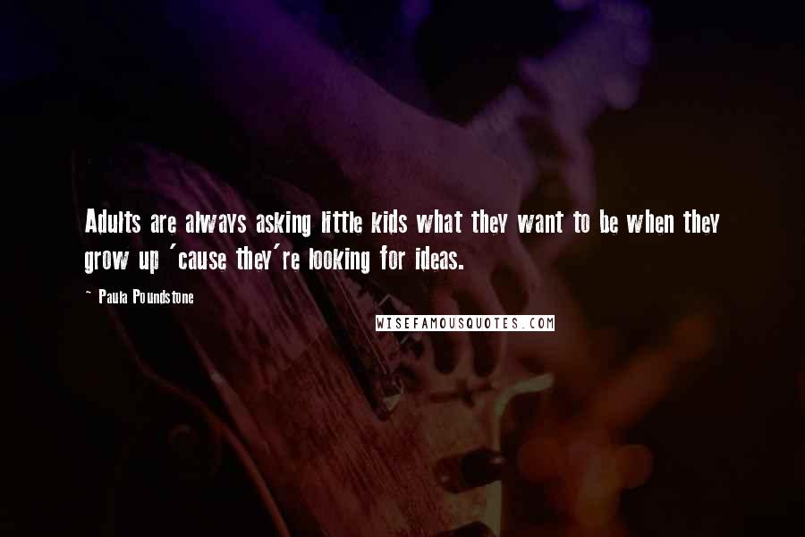 Paula Poundstone Quotes: Adults are always asking little kids what they want to be when they grow up 'cause they're looking for ideas.