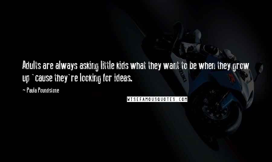 Paula Poundstone Quotes: Adults are always asking little kids what they want to be when they grow up 'cause they're looking for ideas.