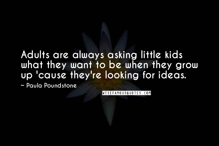 Paula Poundstone Quotes: Adults are always asking little kids what they want to be when they grow up 'cause they're looking for ideas.