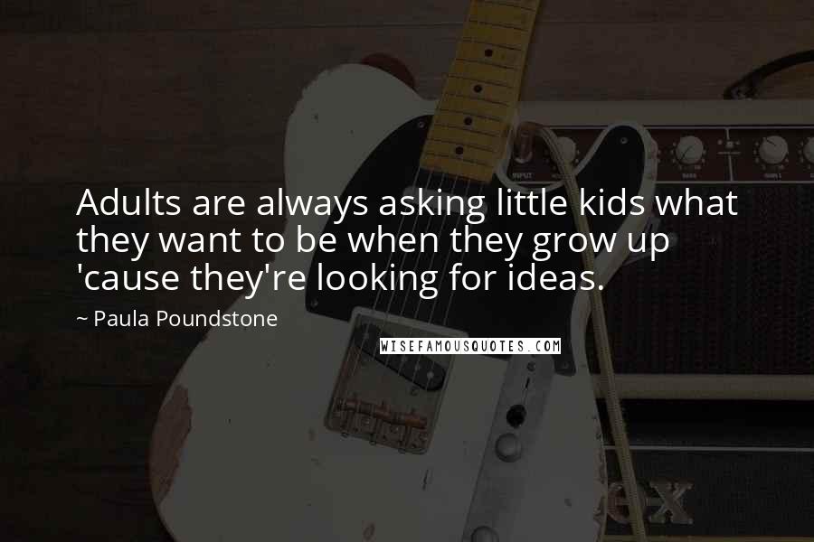 Paula Poundstone Quotes: Adults are always asking little kids what they want to be when they grow up 'cause they're looking for ideas.