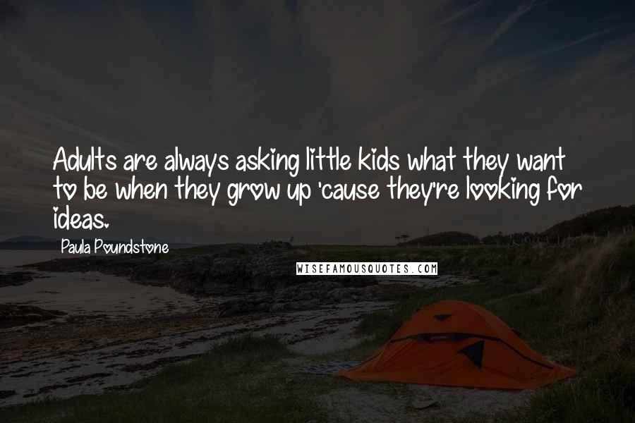 Paula Poundstone Quotes: Adults are always asking little kids what they want to be when they grow up 'cause they're looking for ideas.