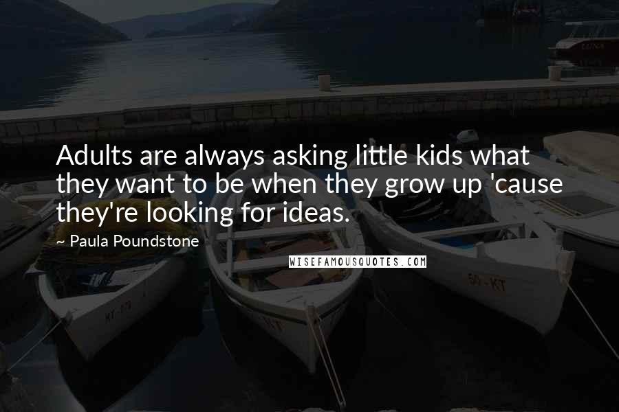 Paula Poundstone Quotes: Adults are always asking little kids what they want to be when they grow up 'cause they're looking for ideas.