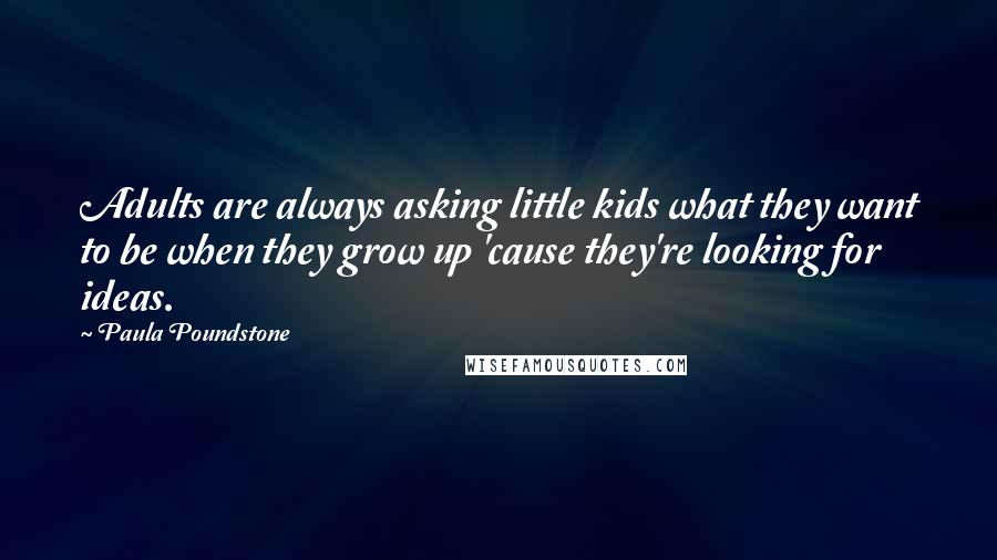 Paula Poundstone Quotes: Adults are always asking little kids what they want to be when they grow up 'cause they're looking for ideas.