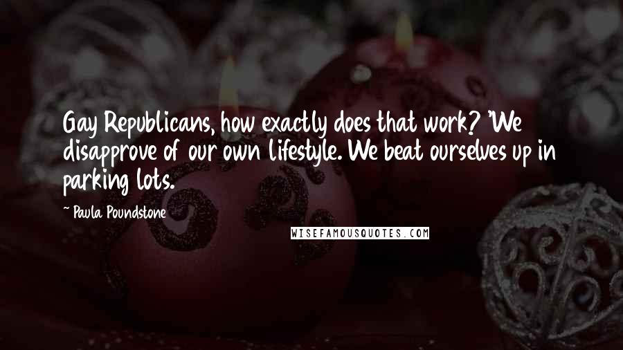 Paula Poundstone Quotes: Gay Republicans, how exactly does that work? 'We disapprove of our own lifestyle. We beat ourselves up in parking lots.