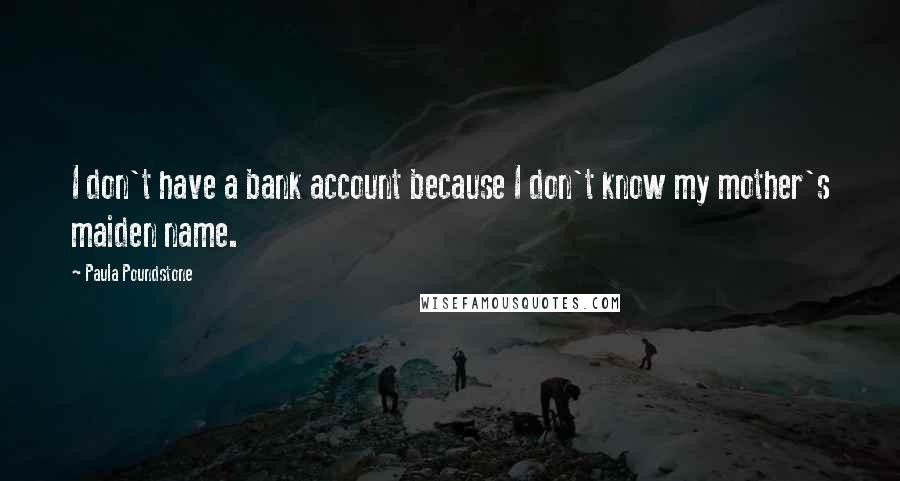 Paula Poundstone Quotes: I don't have a bank account because I don't know my mother's maiden name.