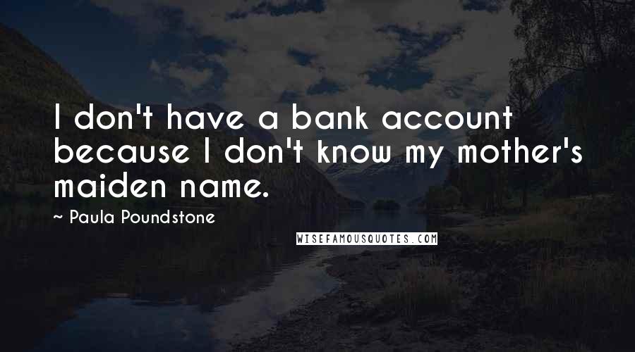 Paula Poundstone Quotes: I don't have a bank account because I don't know my mother's maiden name.