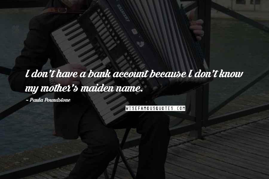 Paula Poundstone Quotes: I don't have a bank account because I don't know my mother's maiden name.