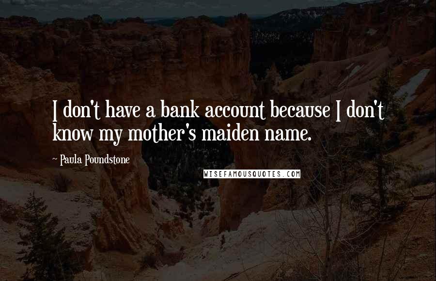 Paula Poundstone Quotes: I don't have a bank account because I don't know my mother's maiden name.