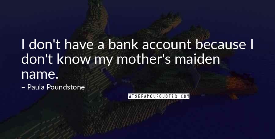 Paula Poundstone Quotes: I don't have a bank account because I don't know my mother's maiden name.