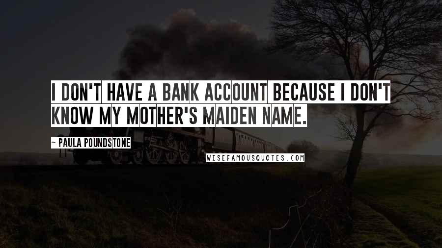 Paula Poundstone Quotes: I don't have a bank account because I don't know my mother's maiden name.
