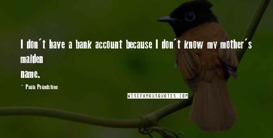 Paula Poundstone Quotes: I don't have a bank account because I don't know my mother's maiden name.