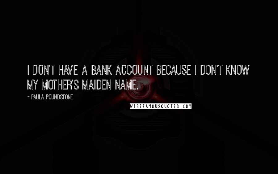 Paula Poundstone Quotes: I don't have a bank account because I don't know my mother's maiden name.