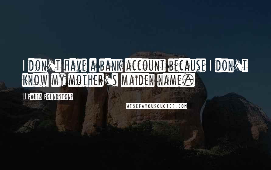 Paula Poundstone Quotes: I don't have a bank account because I don't know my mother's maiden name.