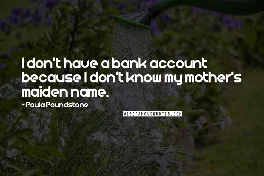 Paula Poundstone Quotes: I don't have a bank account because I don't know my mother's maiden name.