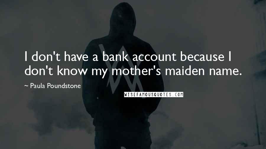 Paula Poundstone Quotes: I don't have a bank account because I don't know my mother's maiden name.