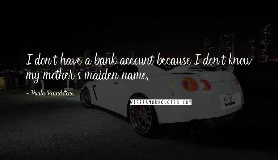 Paula Poundstone Quotes: I don't have a bank account because I don't know my mother's maiden name.