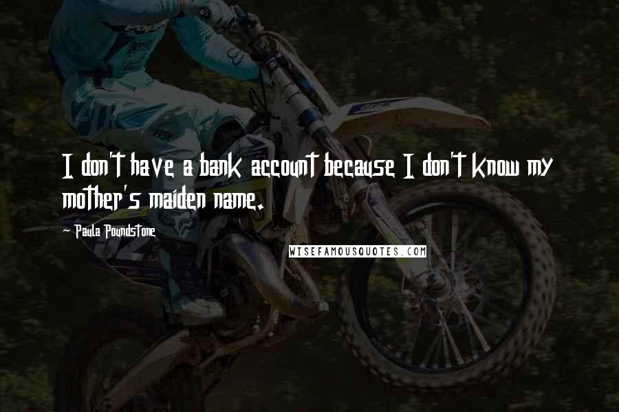 Paula Poundstone Quotes: I don't have a bank account because I don't know my mother's maiden name.