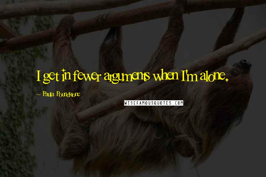 Paula Poundstone Quotes: I get in fewer arguments when I'm alone.