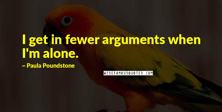 Paula Poundstone Quotes: I get in fewer arguments when I'm alone.