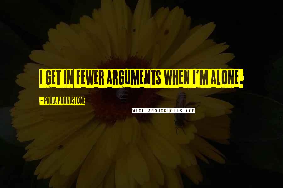 Paula Poundstone Quotes: I get in fewer arguments when I'm alone.