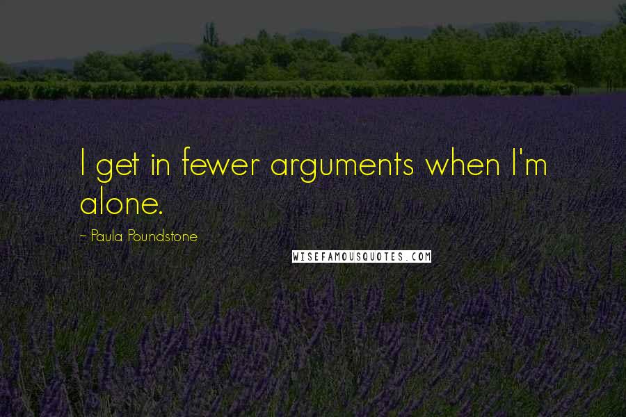 Paula Poundstone Quotes: I get in fewer arguments when I'm alone.