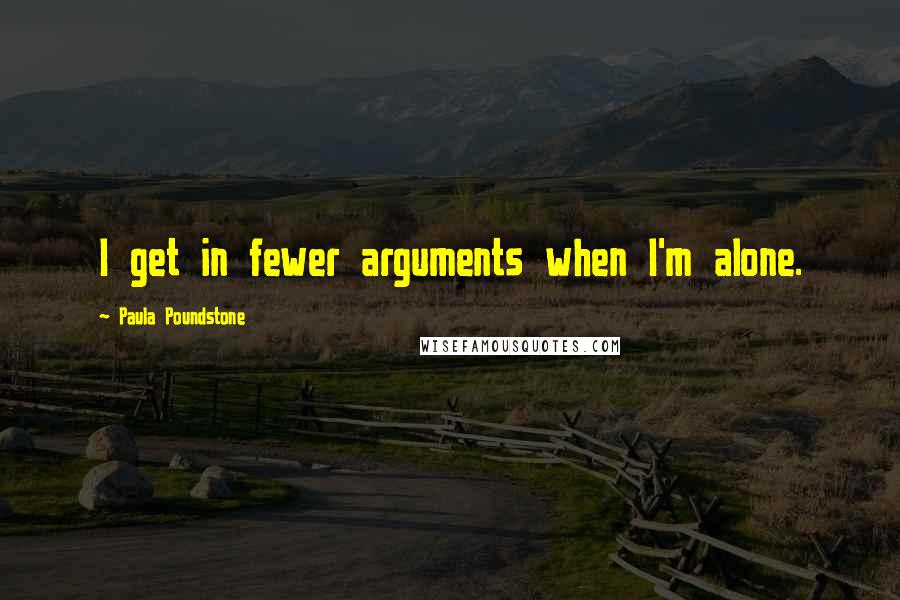 Paula Poundstone Quotes: I get in fewer arguments when I'm alone.