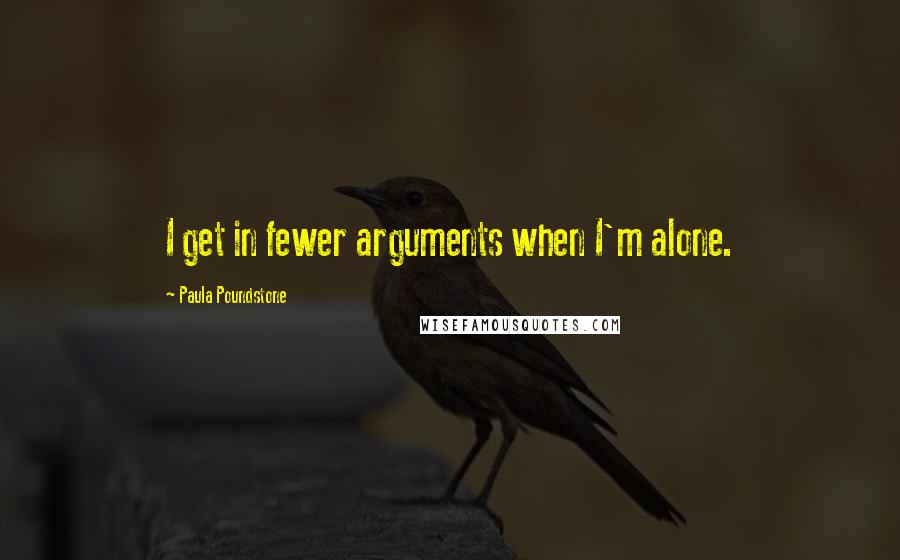 Paula Poundstone Quotes: I get in fewer arguments when I'm alone.