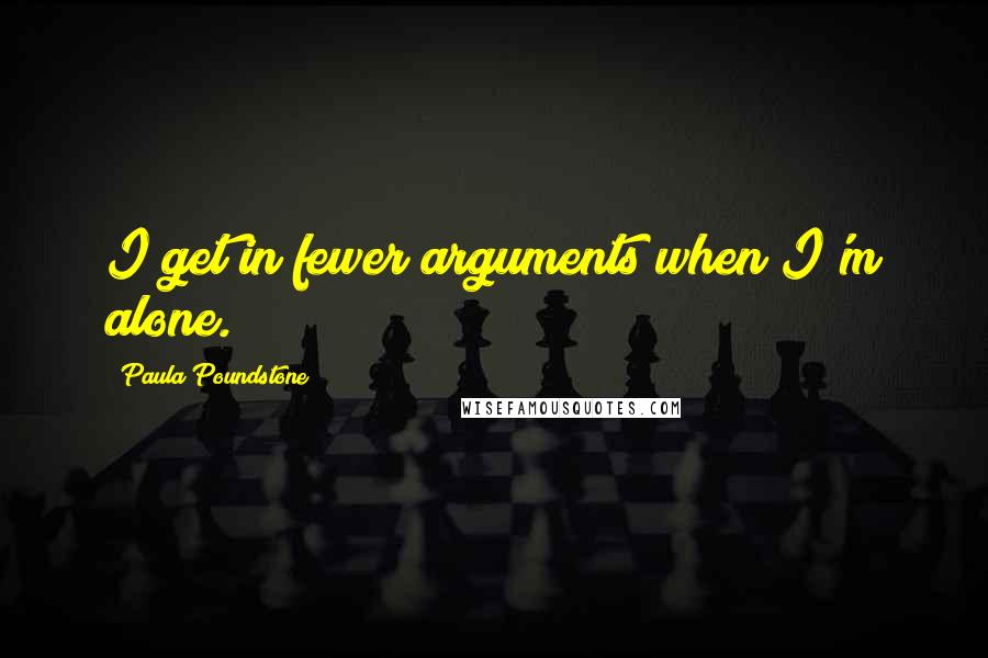 Paula Poundstone Quotes: I get in fewer arguments when I'm alone.