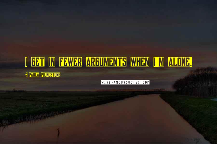 Paula Poundstone Quotes: I get in fewer arguments when I'm alone.