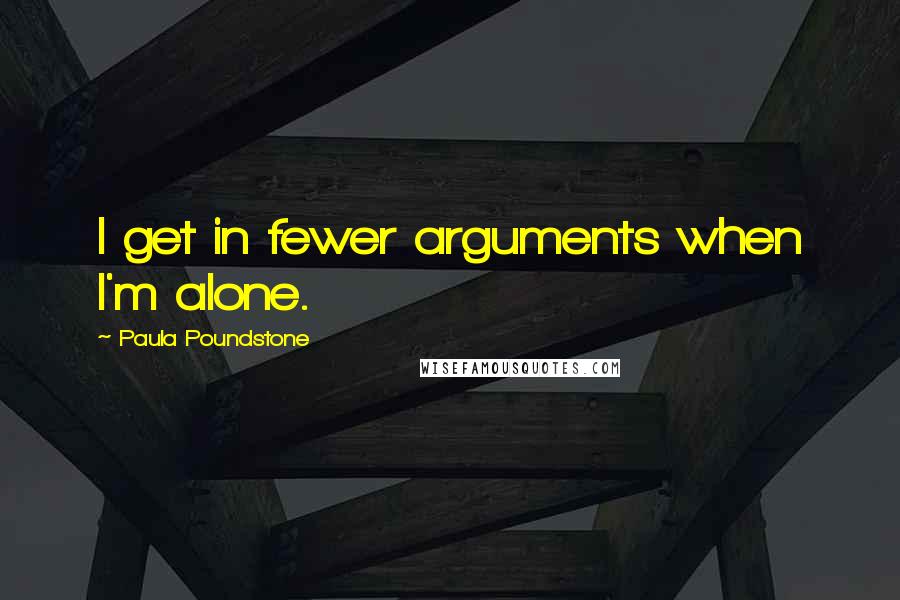 Paula Poundstone Quotes: I get in fewer arguments when I'm alone.