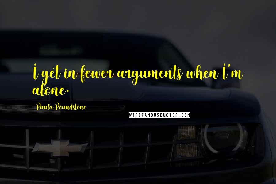 Paula Poundstone Quotes: I get in fewer arguments when I'm alone.