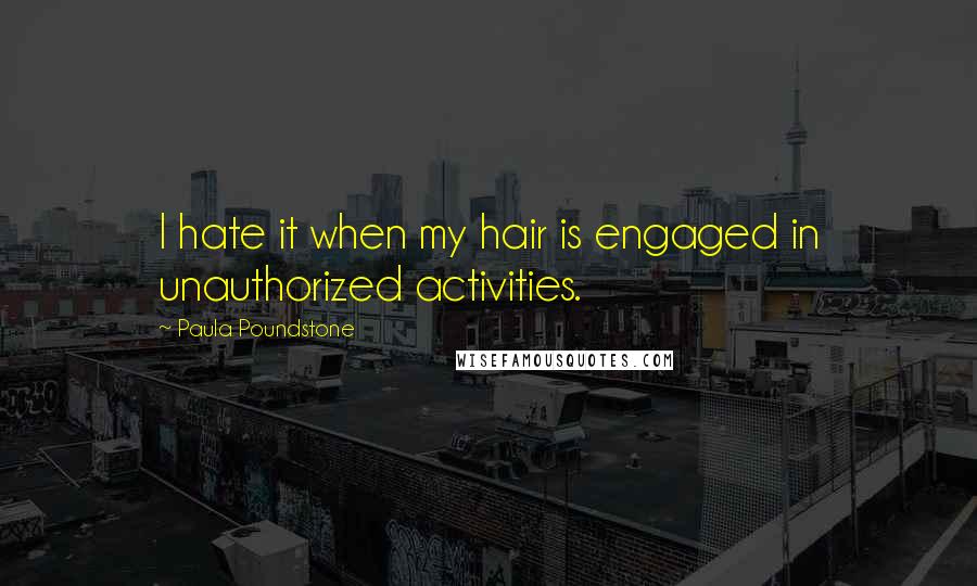 Paula Poundstone Quotes: I hate it when my hair is engaged in unauthorized activities.