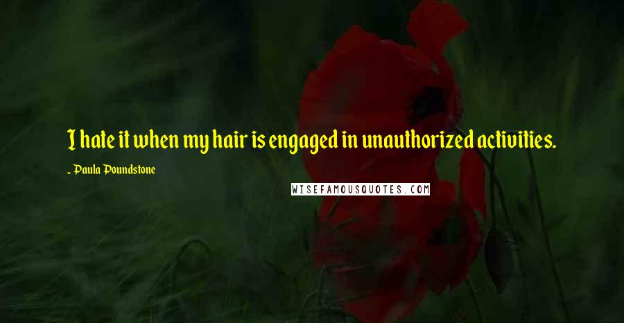Paula Poundstone Quotes: I hate it when my hair is engaged in unauthorized activities.