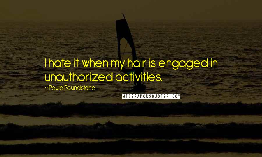 Paula Poundstone Quotes: I hate it when my hair is engaged in unauthorized activities.