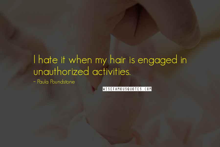 Paula Poundstone Quotes: I hate it when my hair is engaged in unauthorized activities.