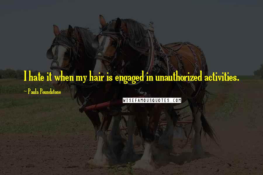 Paula Poundstone Quotes: I hate it when my hair is engaged in unauthorized activities.