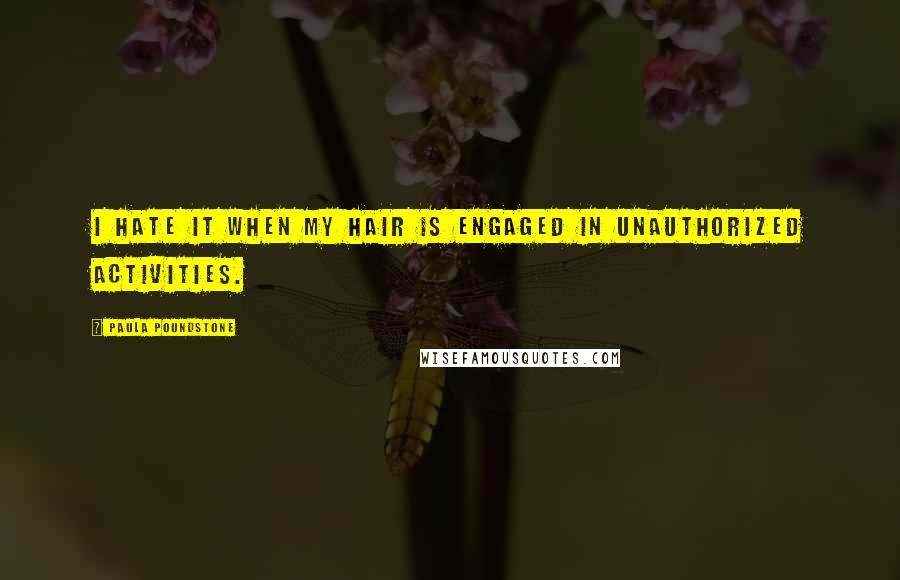 Paula Poundstone Quotes: I hate it when my hair is engaged in unauthorized activities.