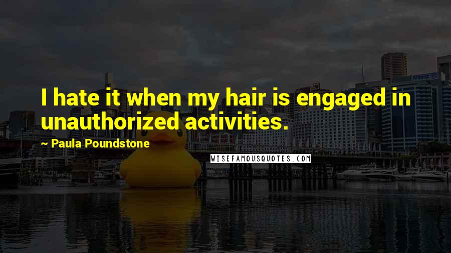 Paula Poundstone Quotes: I hate it when my hair is engaged in unauthorized activities.