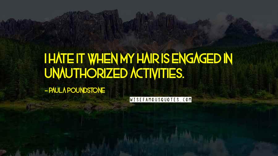 Paula Poundstone Quotes: I hate it when my hair is engaged in unauthorized activities.