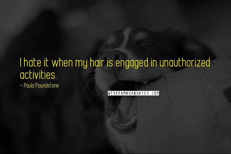 Paula Poundstone Quotes: I hate it when my hair is engaged in unauthorized activities.