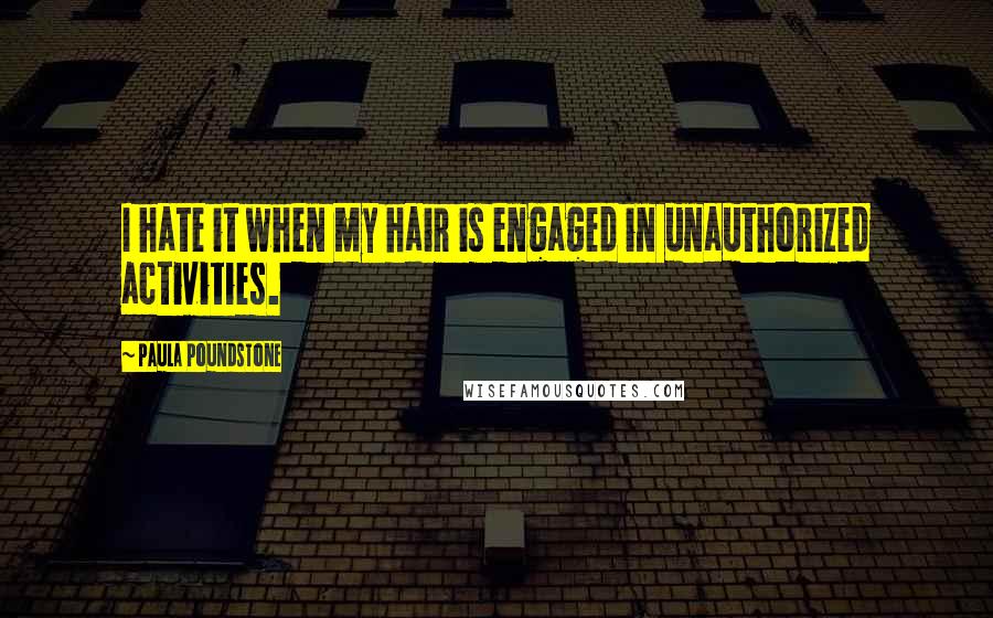Paula Poundstone Quotes: I hate it when my hair is engaged in unauthorized activities.