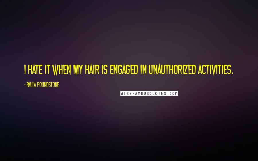 Paula Poundstone Quotes: I hate it when my hair is engaged in unauthorized activities.