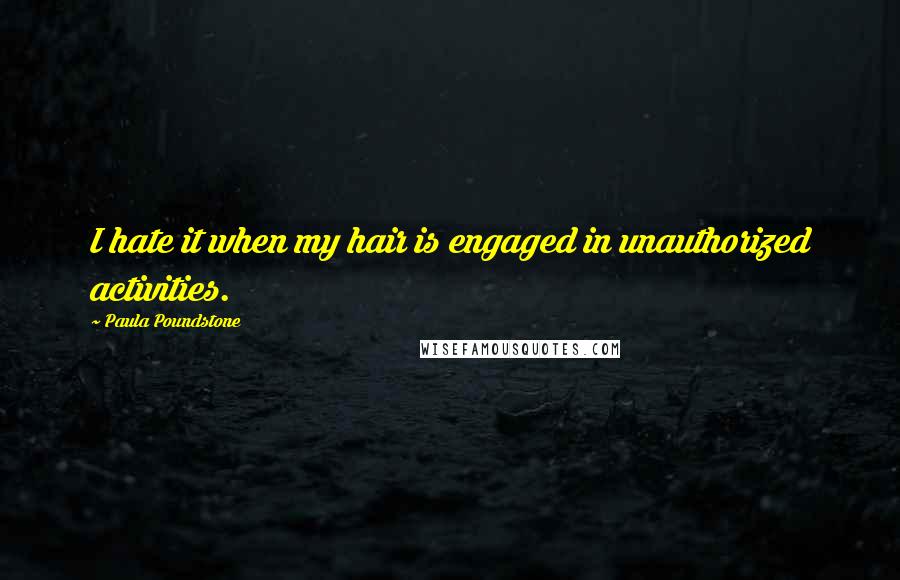 Paula Poundstone Quotes: I hate it when my hair is engaged in unauthorized activities.