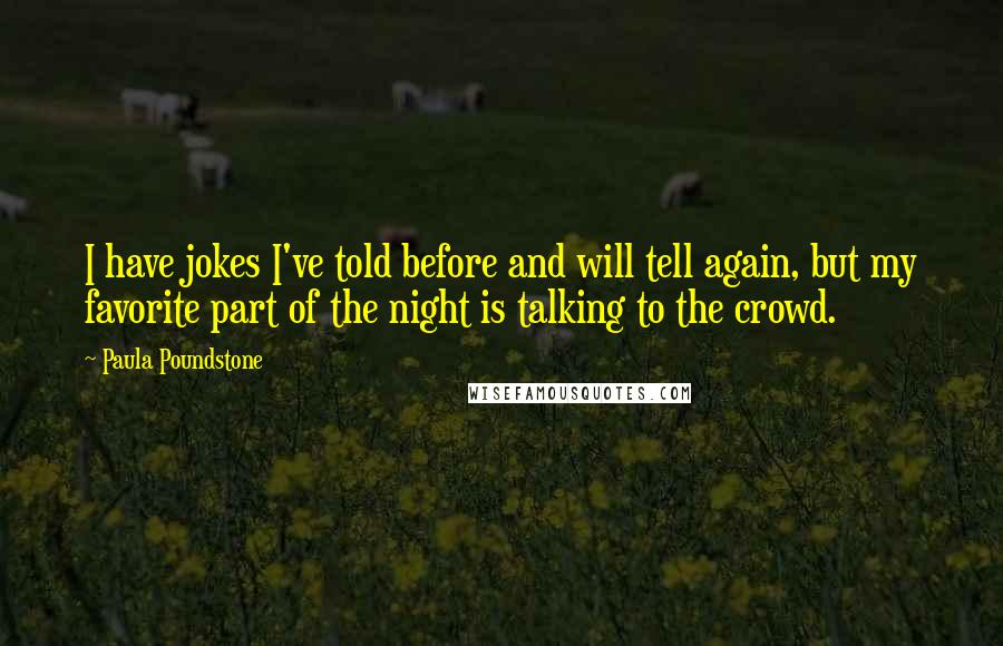 Paula Poundstone Quotes: I have jokes I've told before and will tell again, but my favorite part of the night is talking to the crowd.