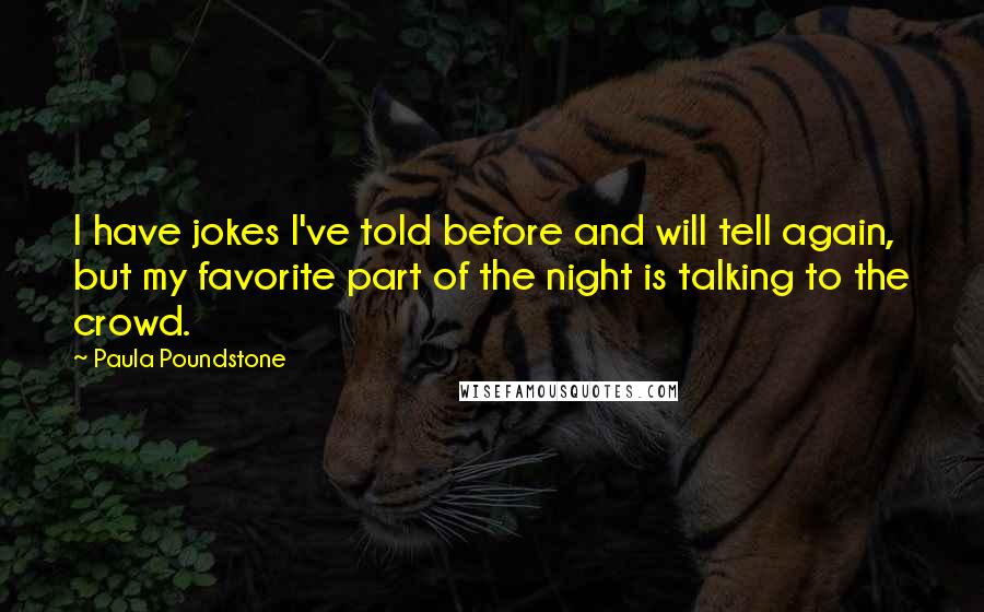 Paula Poundstone Quotes: I have jokes I've told before and will tell again, but my favorite part of the night is talking to the crowd.