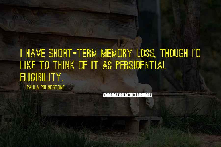 Paula Poundstone Quotes: I have short-term memory loss, though I'd like to think of it as Persidential eligibility.