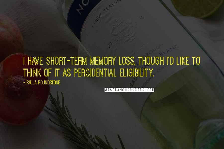 Paula Poundstone Quotes: I have short-term memory loss, though I'd like to think of it as Persidential eligibility.